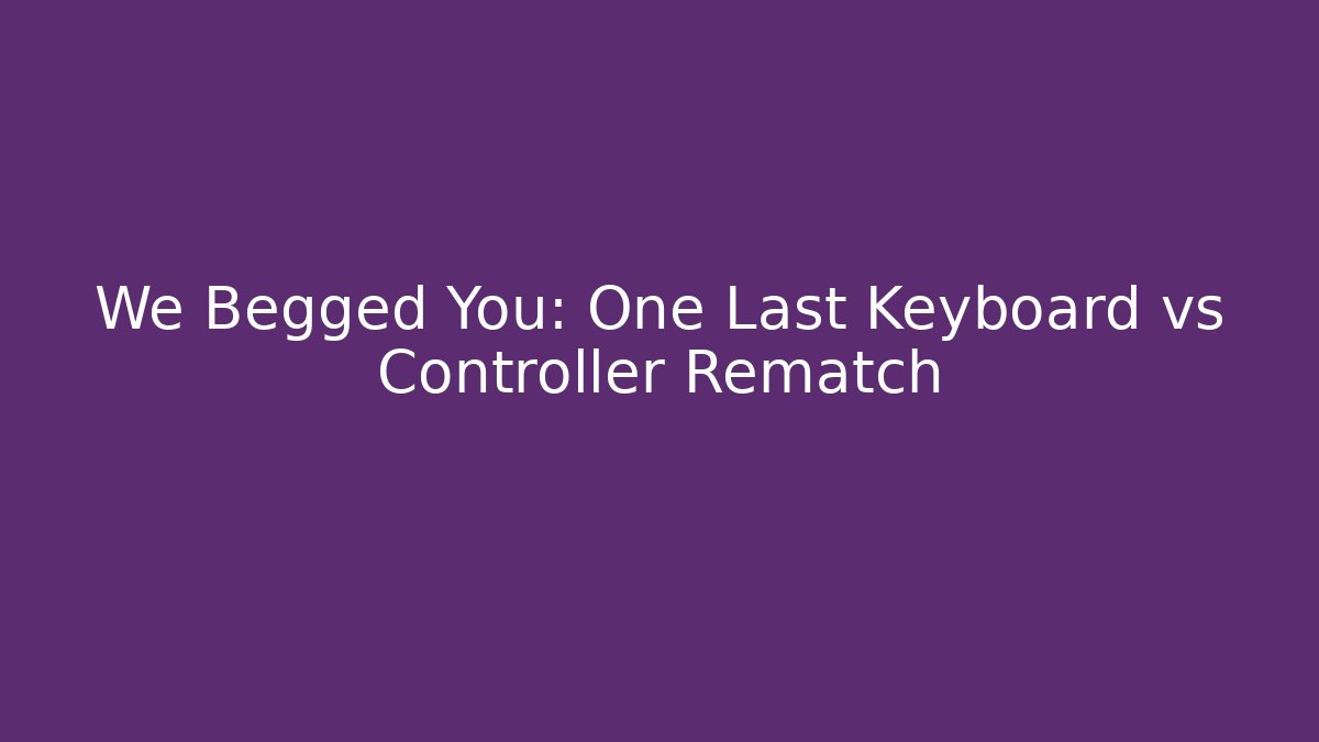 We Begged You: One Last Keyboard vs Controller Rematch