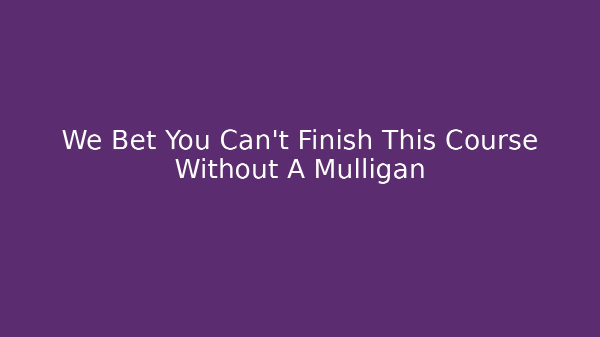 We Bet You Can't Finish This Course Without A Mulligan