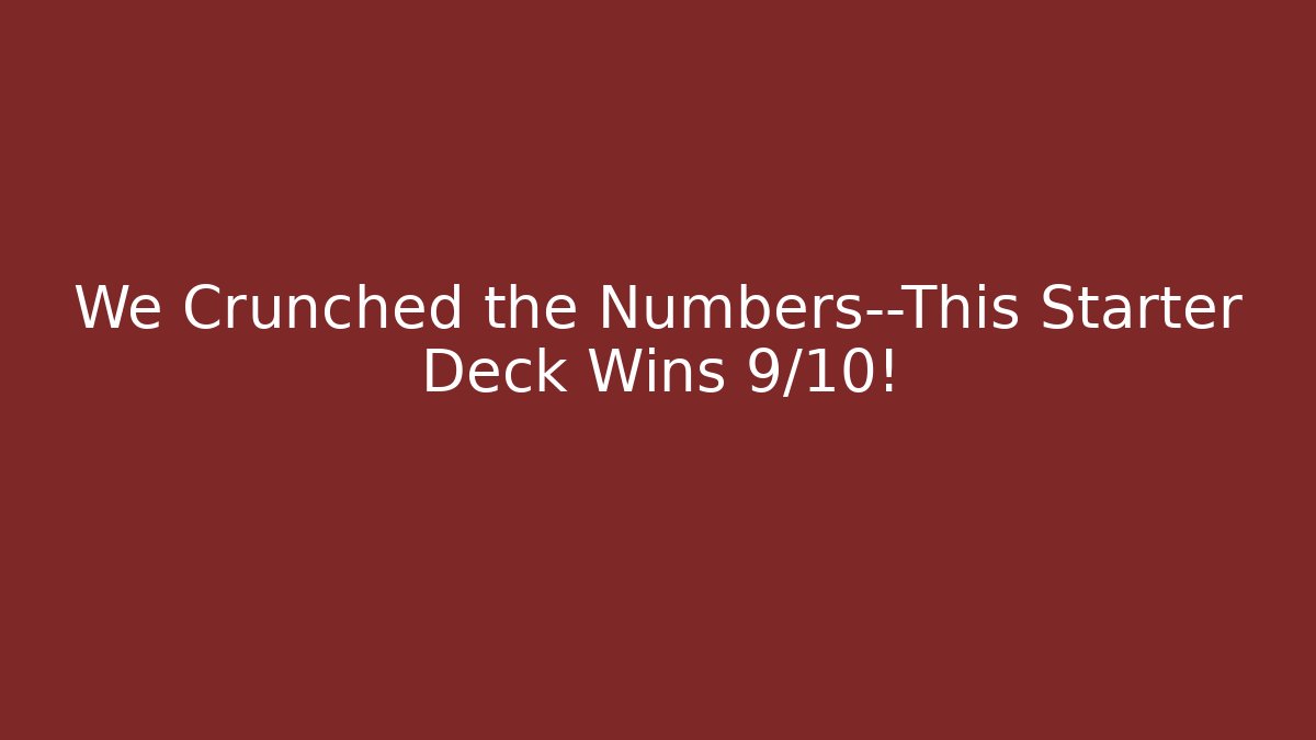 We Crunched the Numbers—This Starter Deck Wins 9/10!