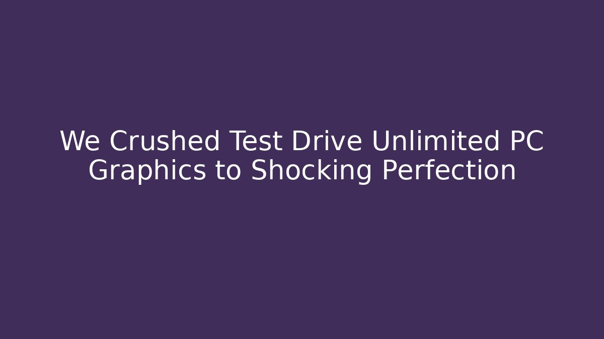 We Crushed Test Drive Unlimited PC Graphics to Shocking Perfection