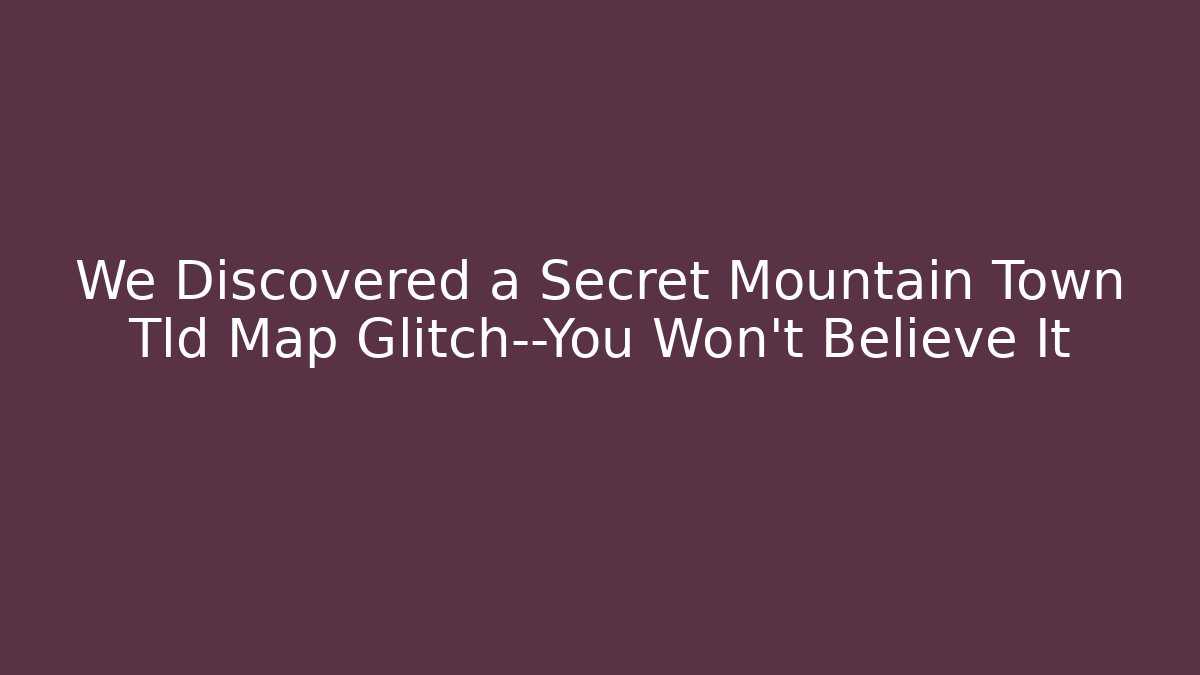 We Discovered a Secret Mountain Town Tld Map Glitch—You Won't Believe It