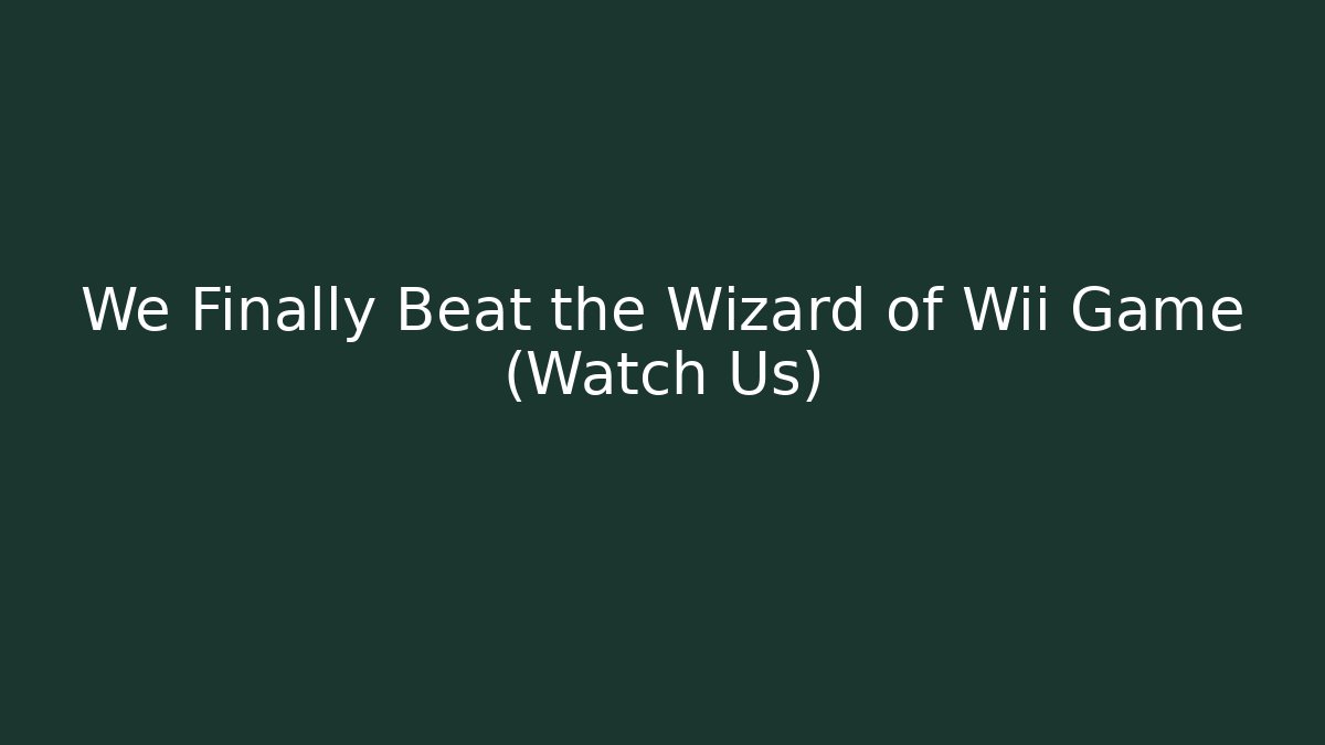 We Finally Beat the Wizard of Wii Game (Watch Us)