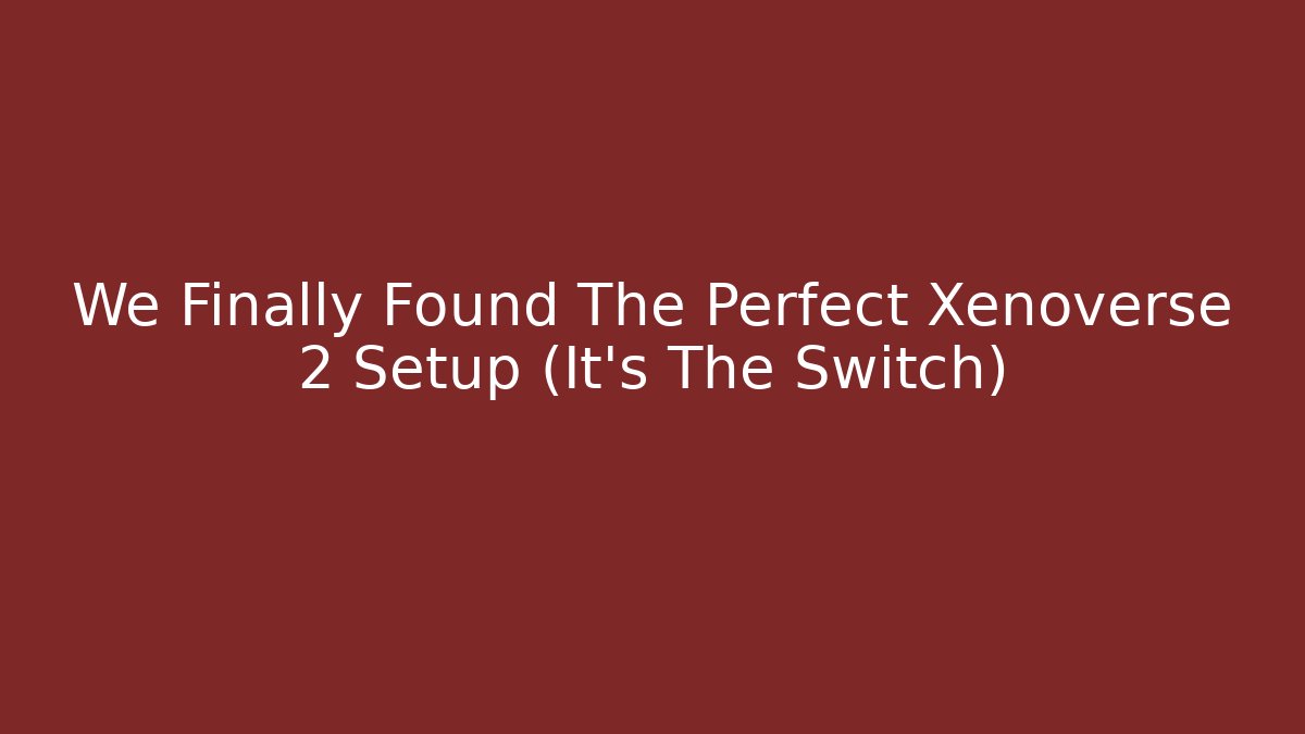 We Finally Found The Perfect Xenoverse 2 Setup (It's The Switch) - Critter Realm