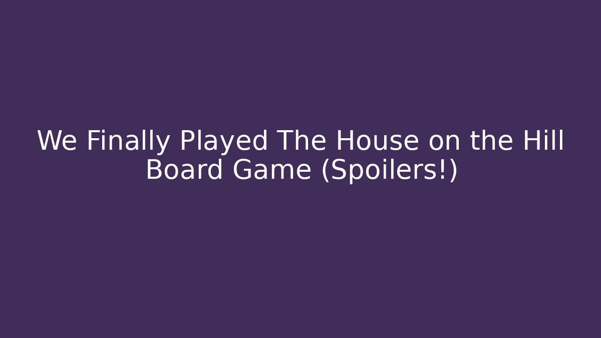 We Finally Played The House on the Hill Board Game (Spoilers!)