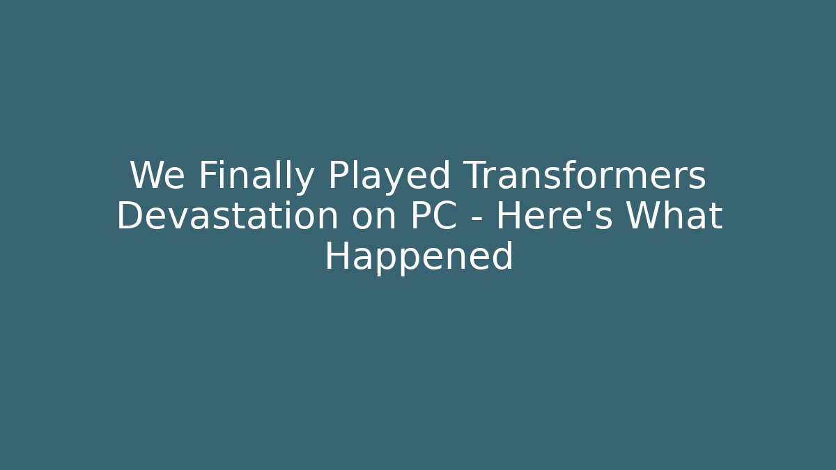 We Finally Played Transformers Devastation on PC – Here’s What Happened