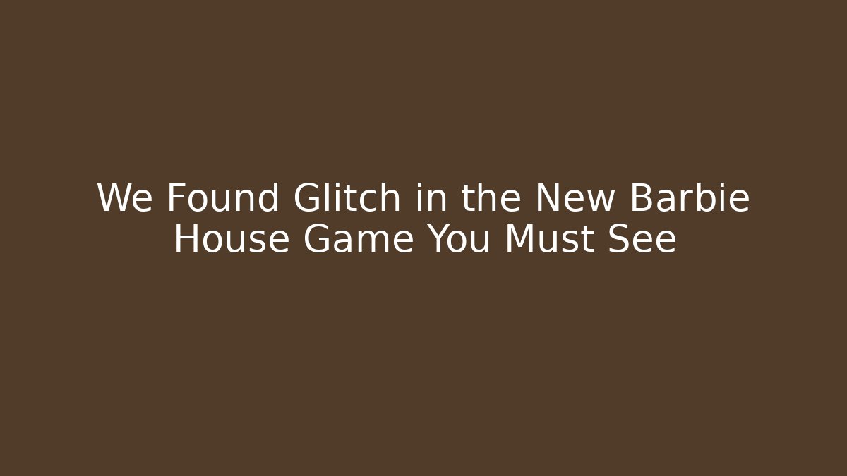 We Found Glitch in the New Barbie House Game You Must See