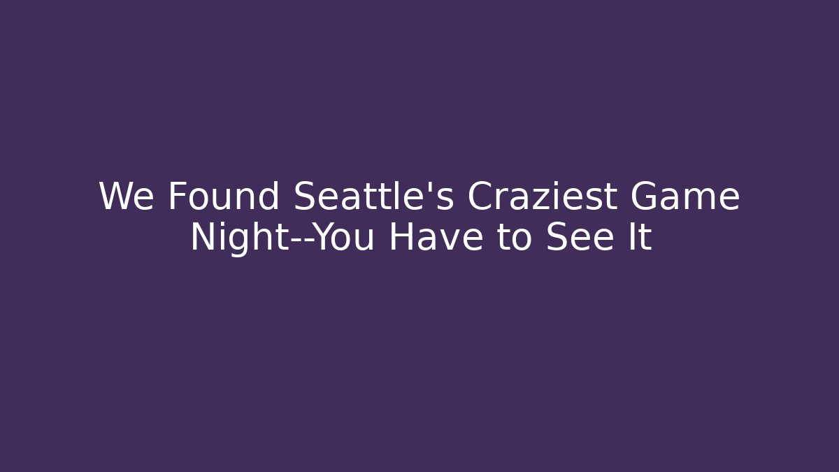 We Found Seattle's Craziest Game Night—You Have to See It