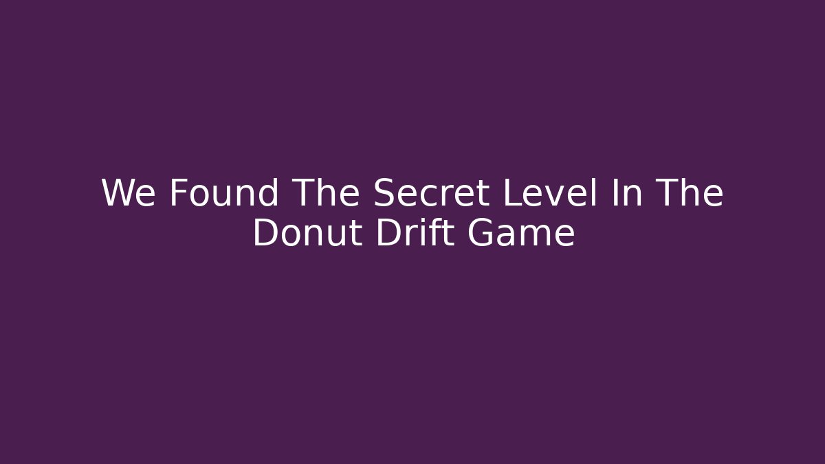 We Found The Secret Level In The Donut Drift Game