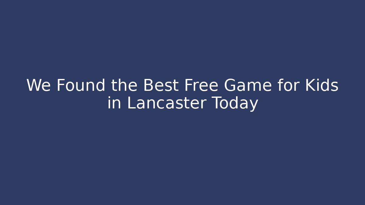 We Found the Best Free Game for Kids in Lancaster Today