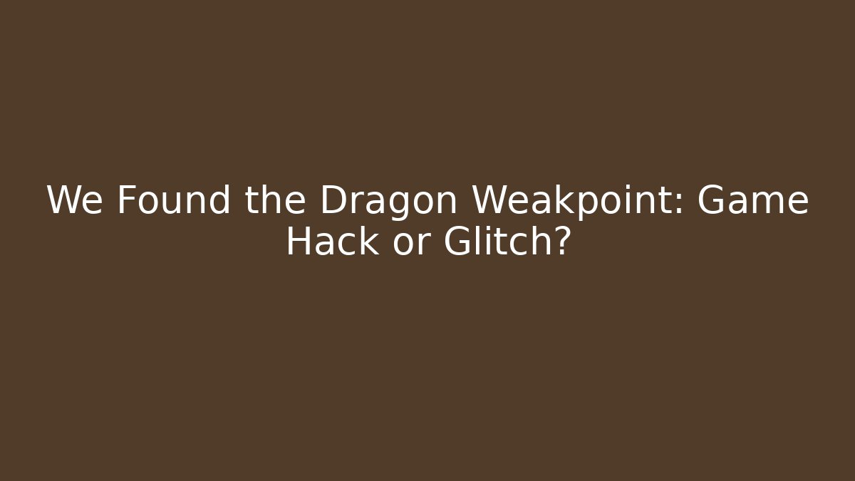 We Found the Dragon Weakpoint: Game Hack or Glitch?