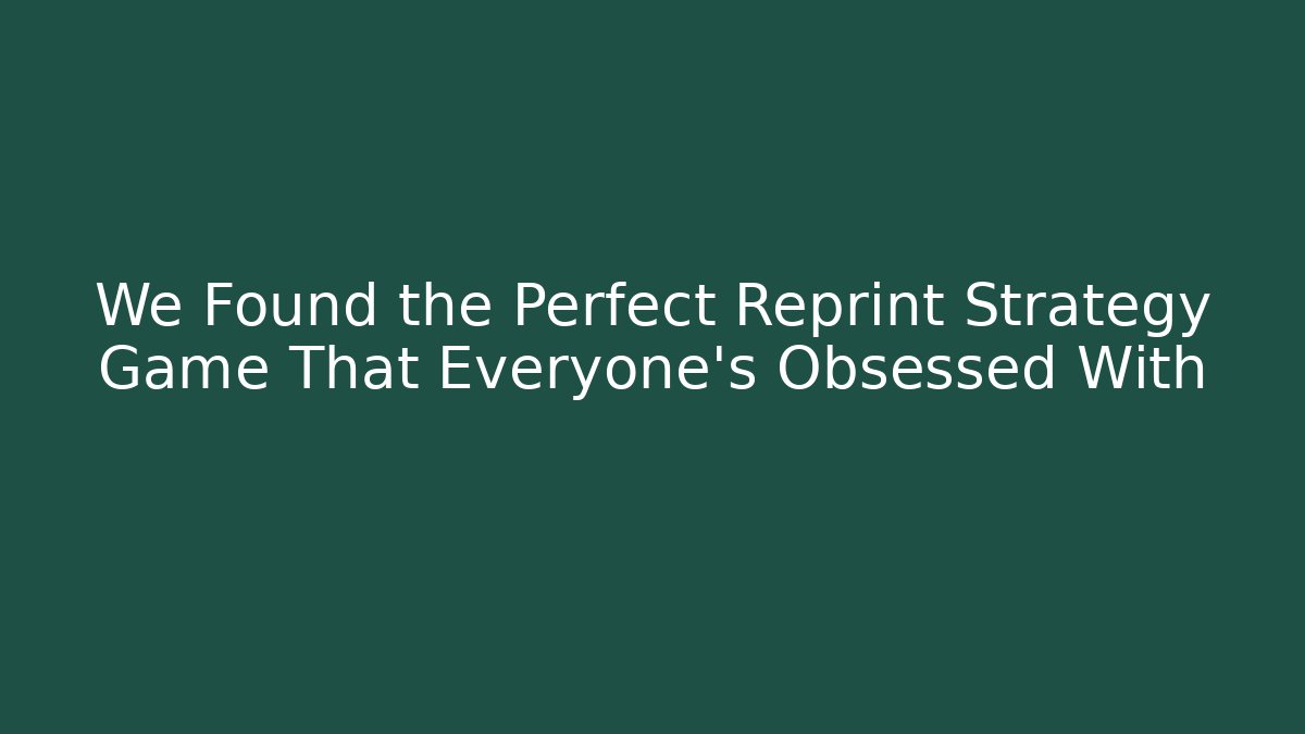 We Found the Perfect Reprint Strategy Game That Everyone’s Obsessed With