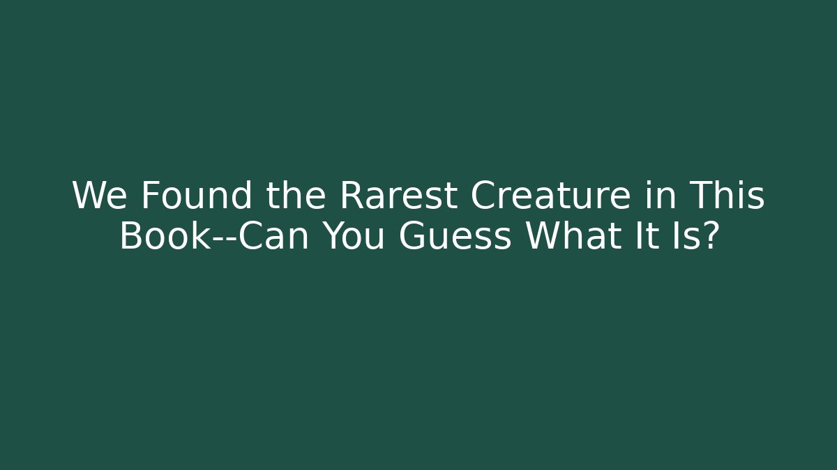 We Found the Rarest Creature in This Book—Can You Guess What It Is?