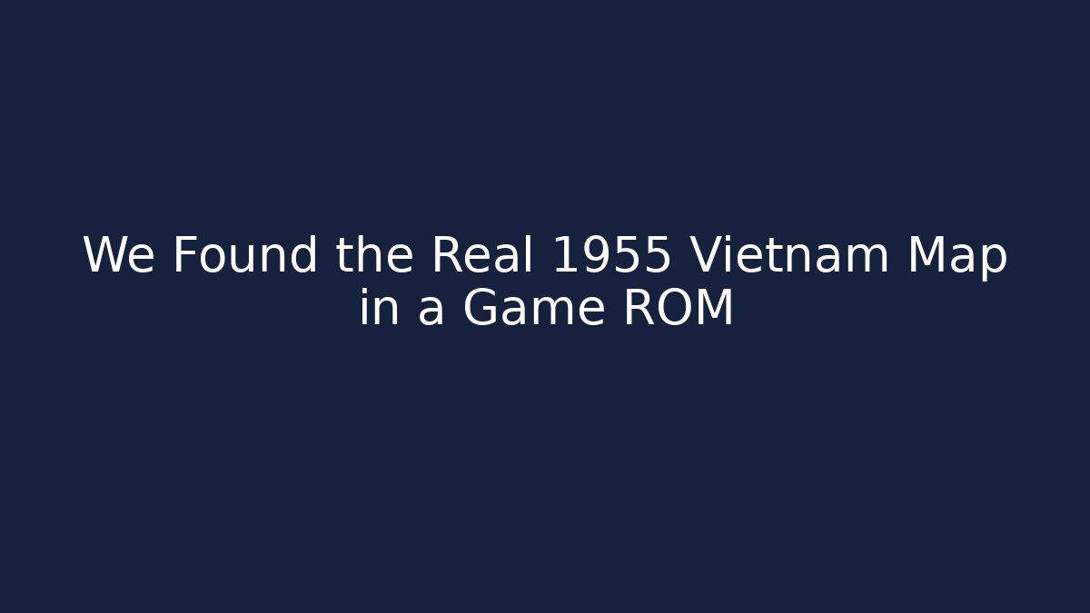 We Found the Real 1955 Vietnam Map in a Game ROM