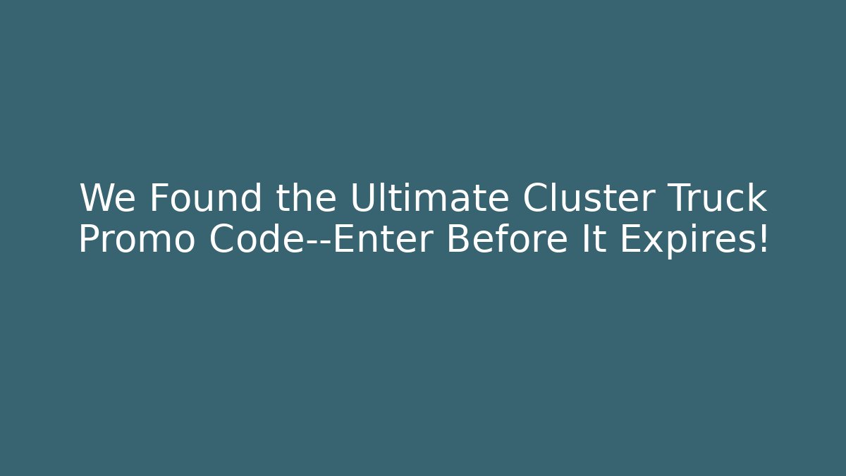 We Found the Ultimate Cluster Truck Promo Code—Enter Before It Expires!