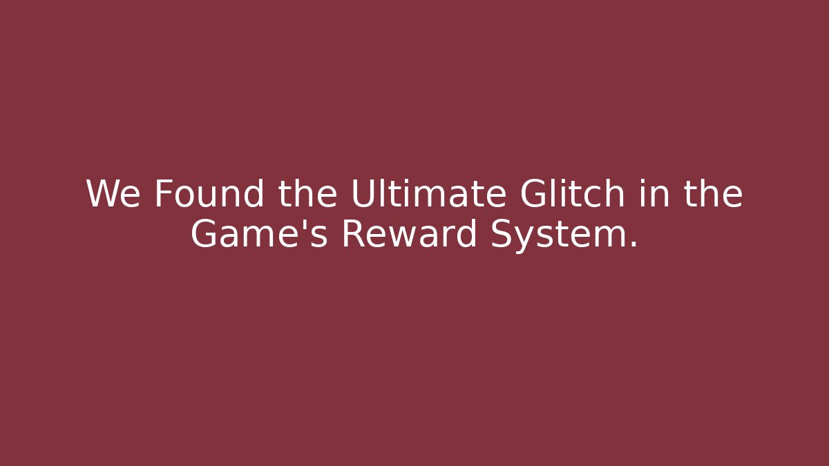 We Found the Ultimate Glitch in the Game's Reward System.