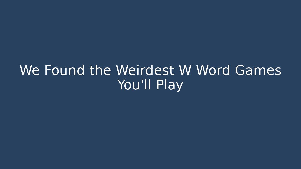 We Found the Weirdest W Word Games You'll Play