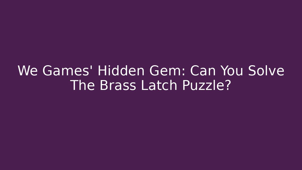 We Games' Hidden Gem: Can You Solve The Brass Latch Puzzle?