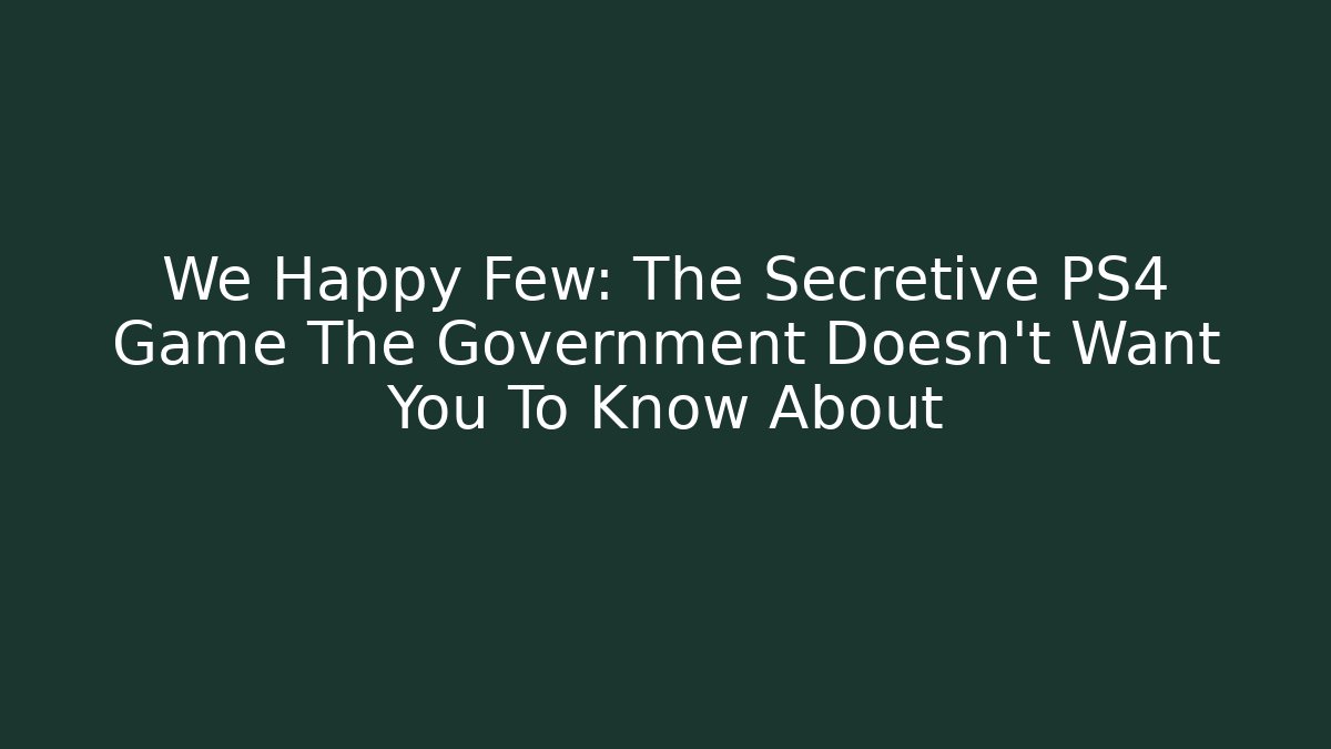 We Happy Few: The Secretive PS4 Game The Government Doesn't Want You To Know About