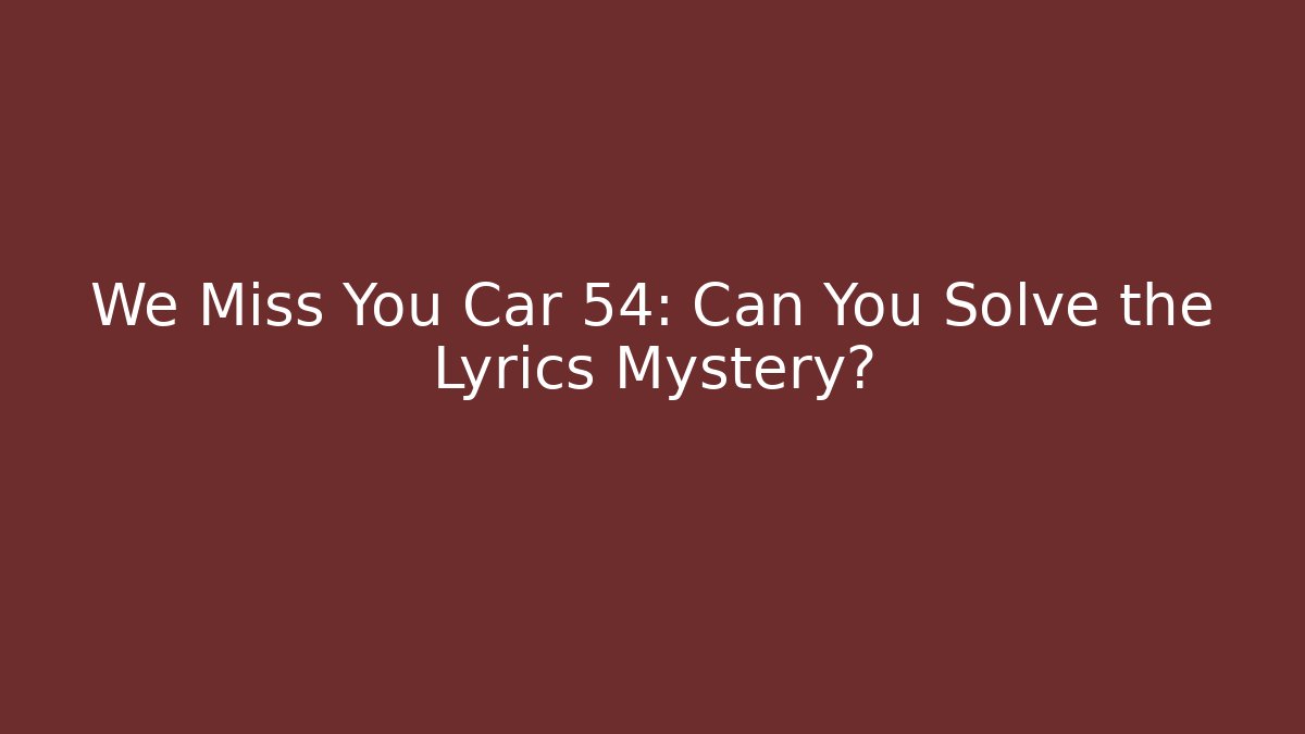 We Miss You Car 54: Can You Solve the Lyrics Mystery?