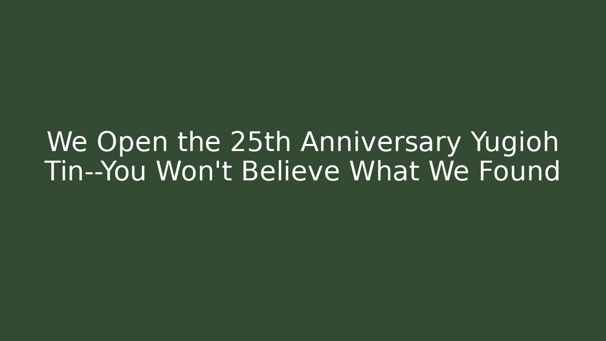 We Open the 25th Anniversary Yugioh Tin—You Won’t Believe What We Found