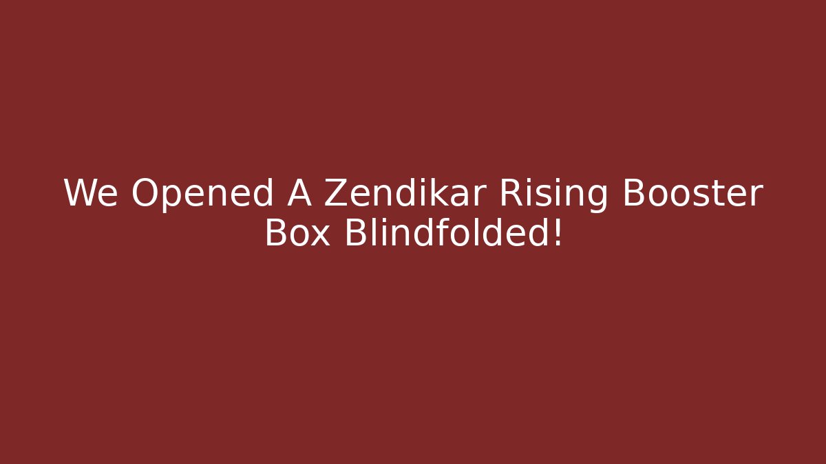 We Opened A Zendikar Rising Booster Box Blindfolded! - Critter Realm