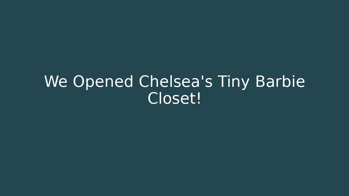 We Opened Chelsea's Tiny Barbie Closet!