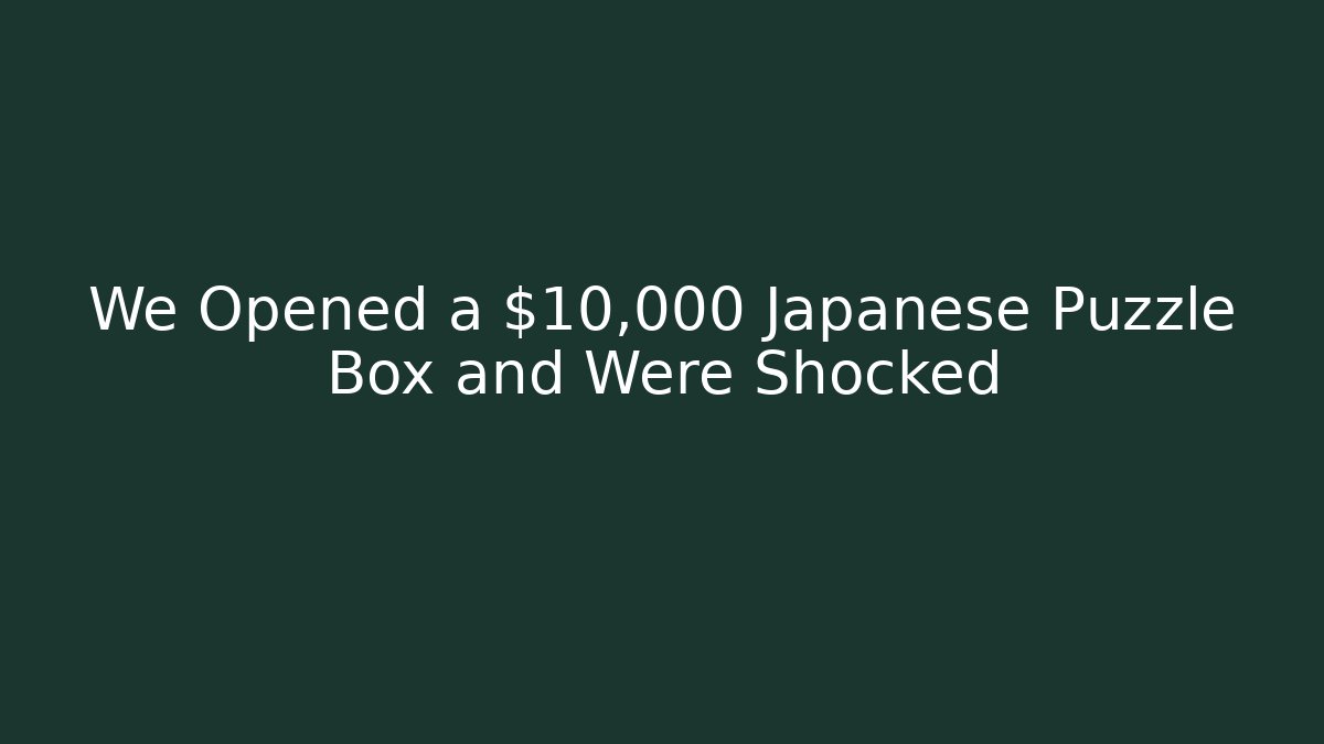 We Opened a $10,000 Japanese Puzzle Box and Were Shocked