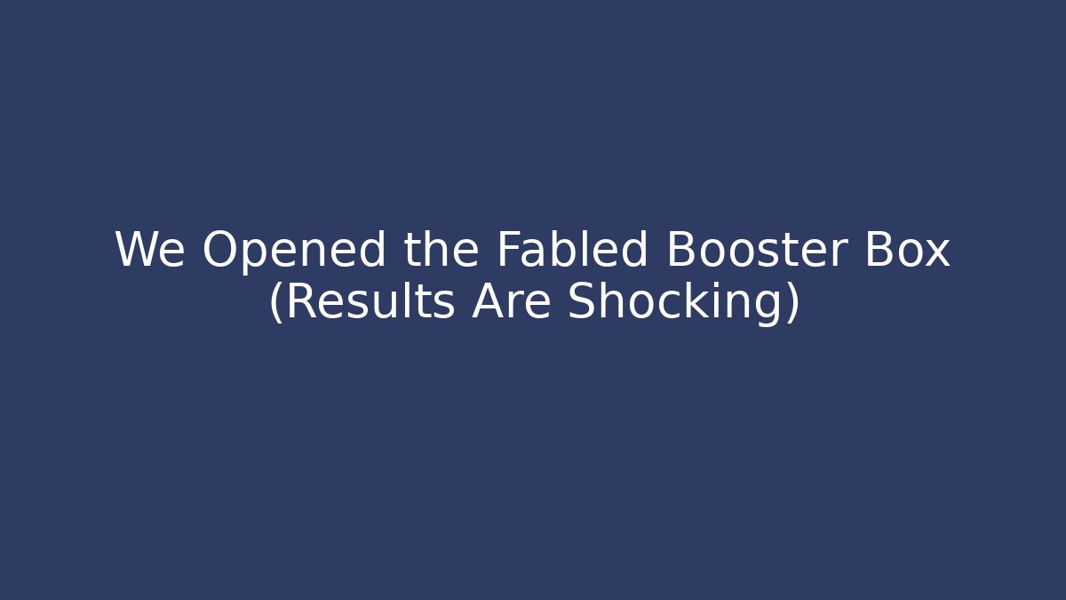We Opened the Fabled Booster Box (Results Are Shocking)