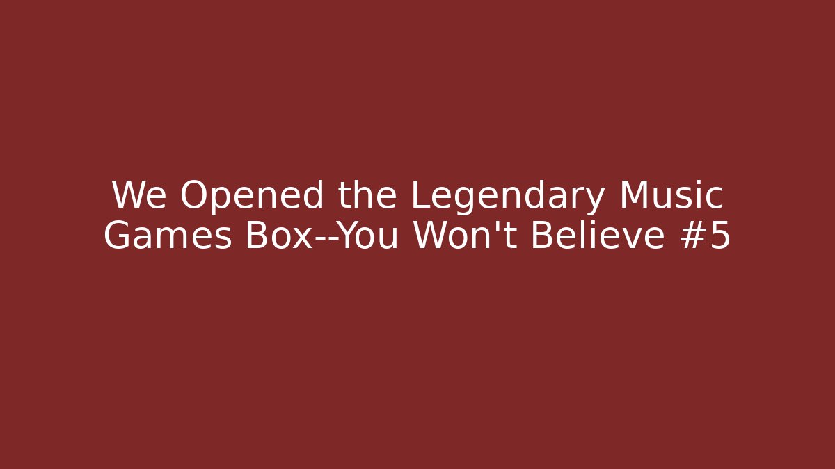 We Opened the Legendary Music Games Box—You Won’t Believe #5