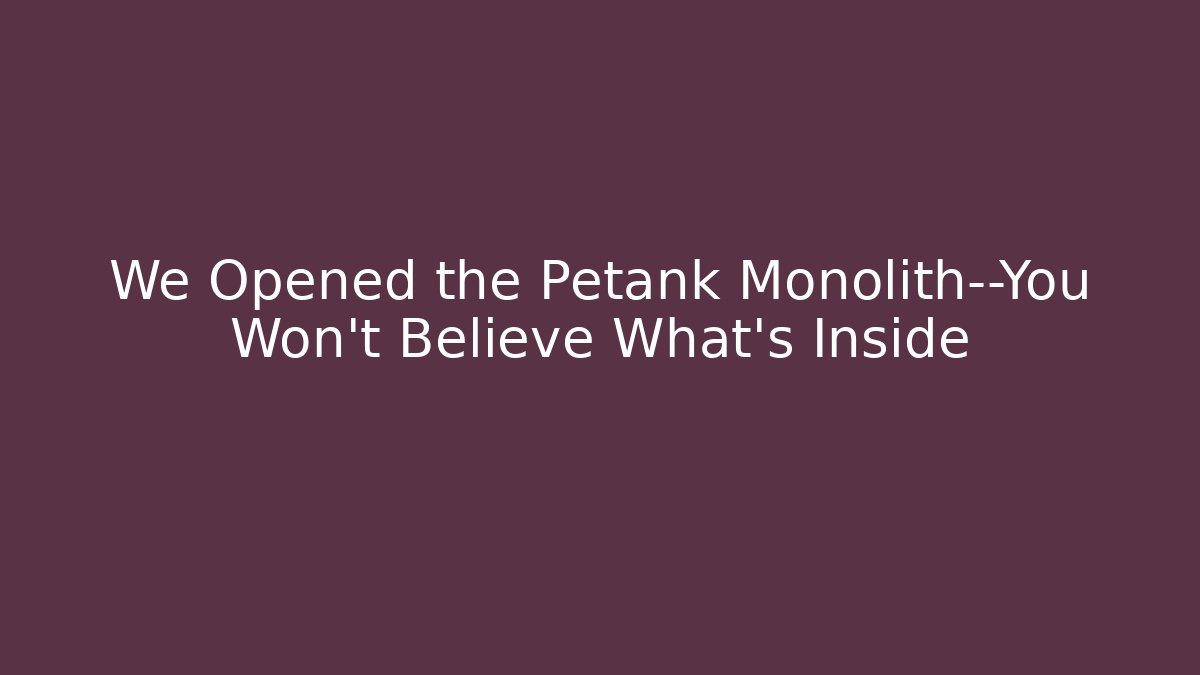 We Opened the Petank Monolith—You Won't Believe What's Inside