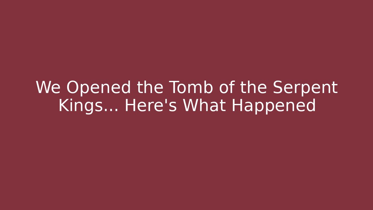 We Opened the Tomb of the Serpent Kings... Here's What Happened