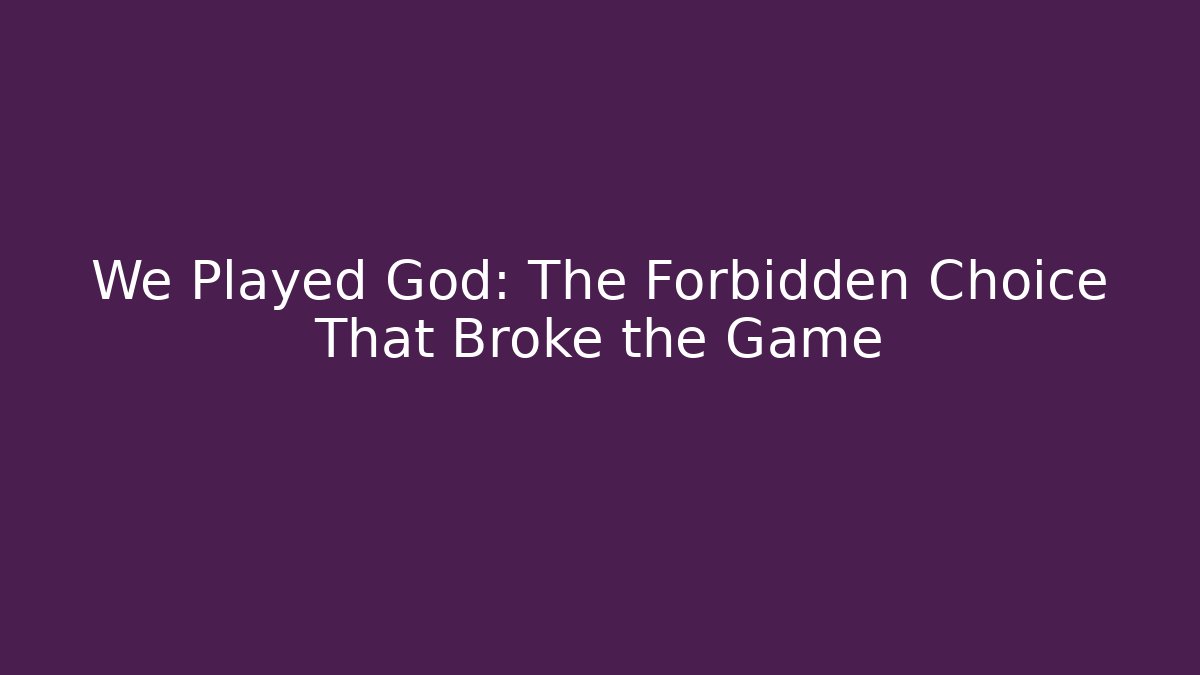 We Played God: The Forbidden Choice That Broke the Game