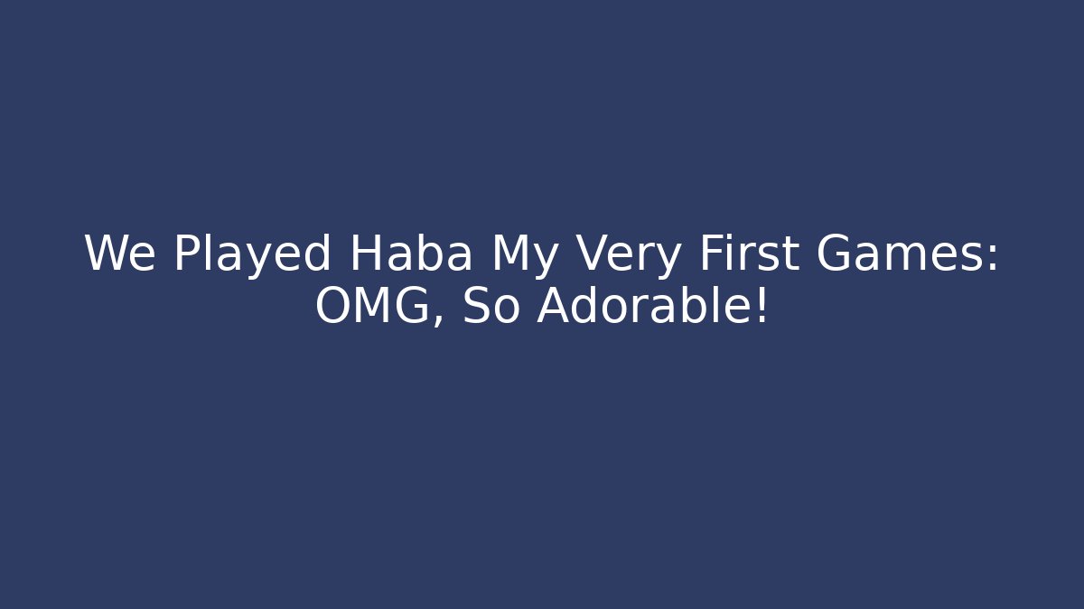 We Played Haba My Very First Games: OMG, So Adorable! - Critter Realm