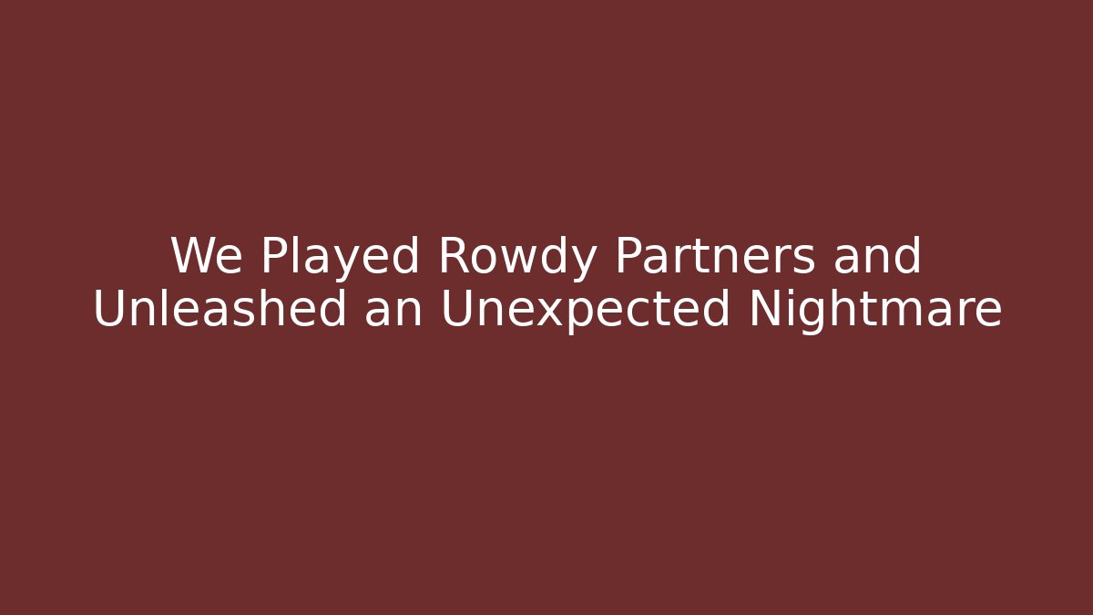 We Played Rowdy Partners and Unleashed an Unexpected Nightmare