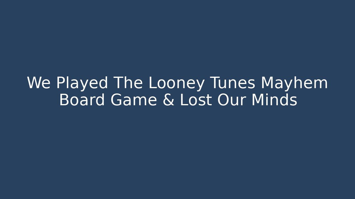 We Played The Looney Tunes Mayhem Board Game & Lost Our Minds