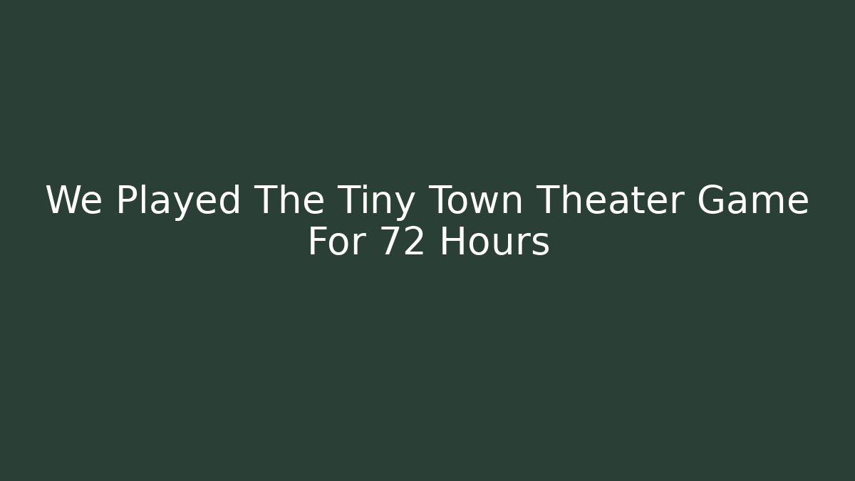 We Played The Tiny Town Theater Game For 72 Hours