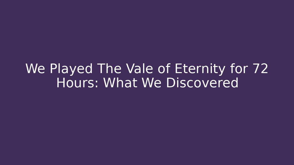 We Played The Vale of Eternity for 72 Hours: What We Discovered