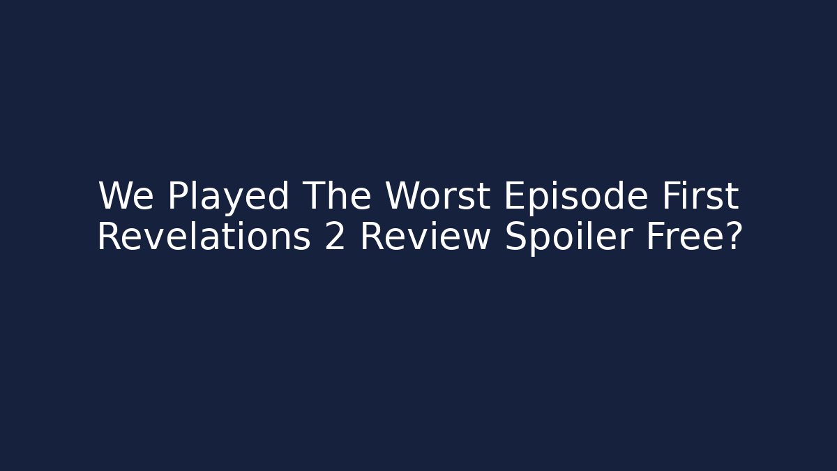 We Played The Worst Episode First Revelations 2 Review Spoiler Free? - Critter Realm