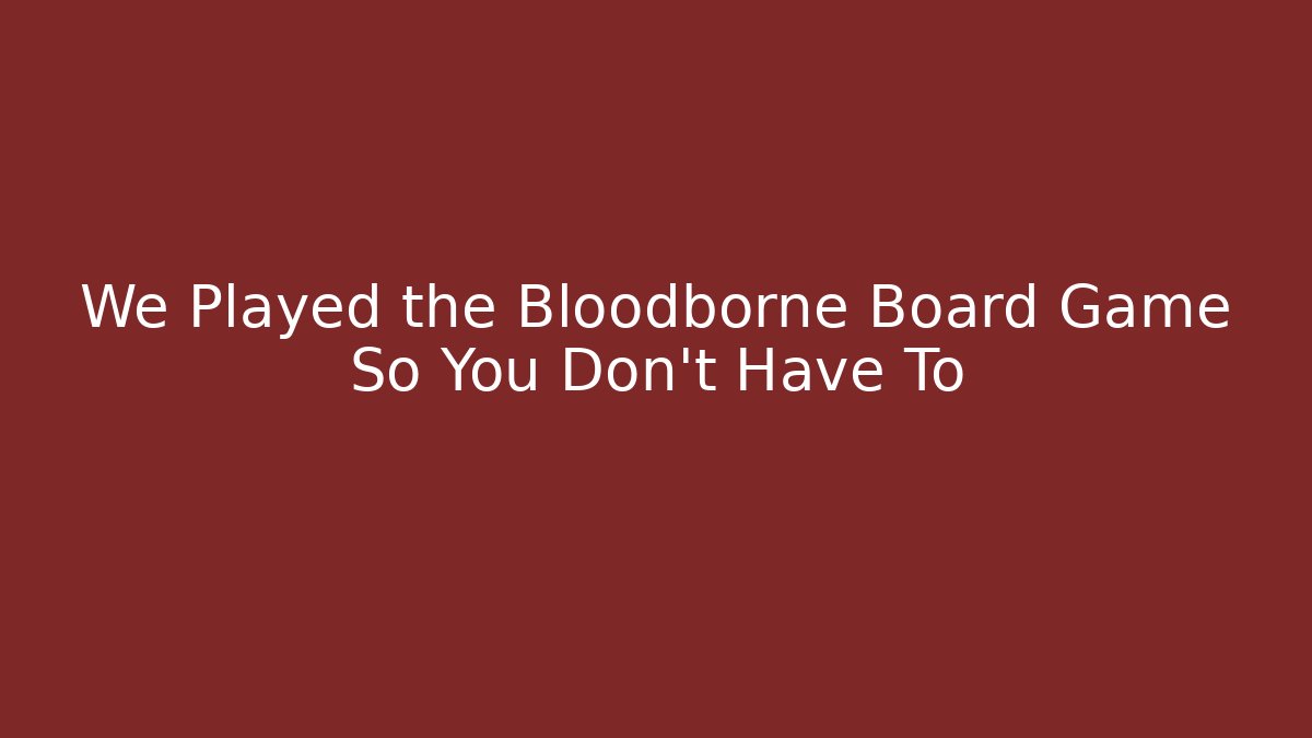 We Played the Bloodborne Board Game So You Don't Have To