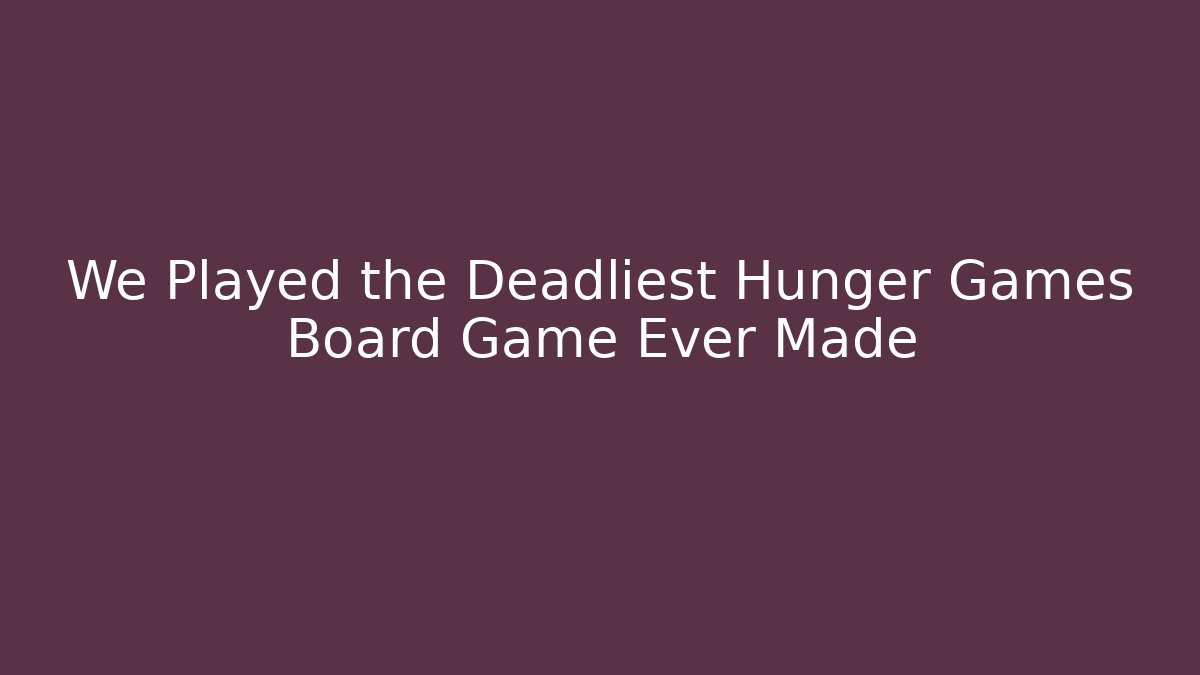 We Played the Deadliest Hunger Games Board Game Ever Made