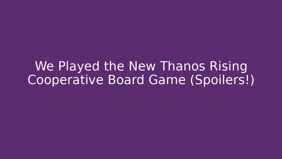 We Played the New Thanos Rising Cooperative Board Game (Spoilers!)
