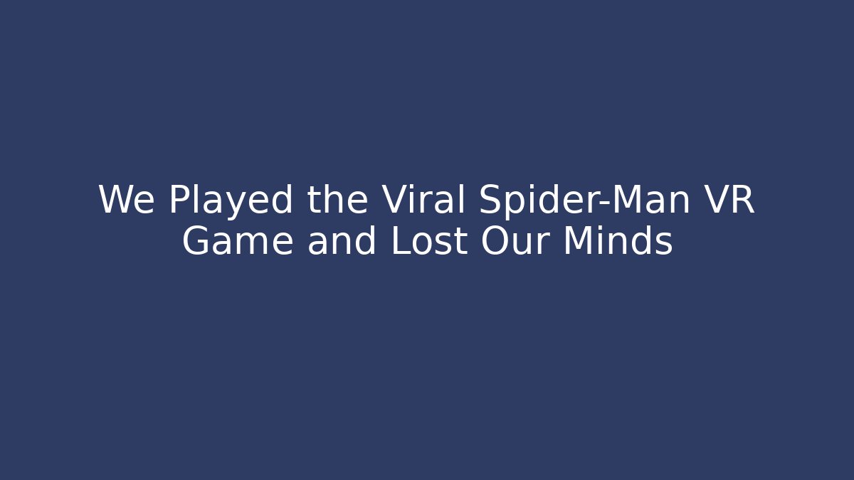 We Played the Viral Spider-Man VR Game and Lost Our Minds