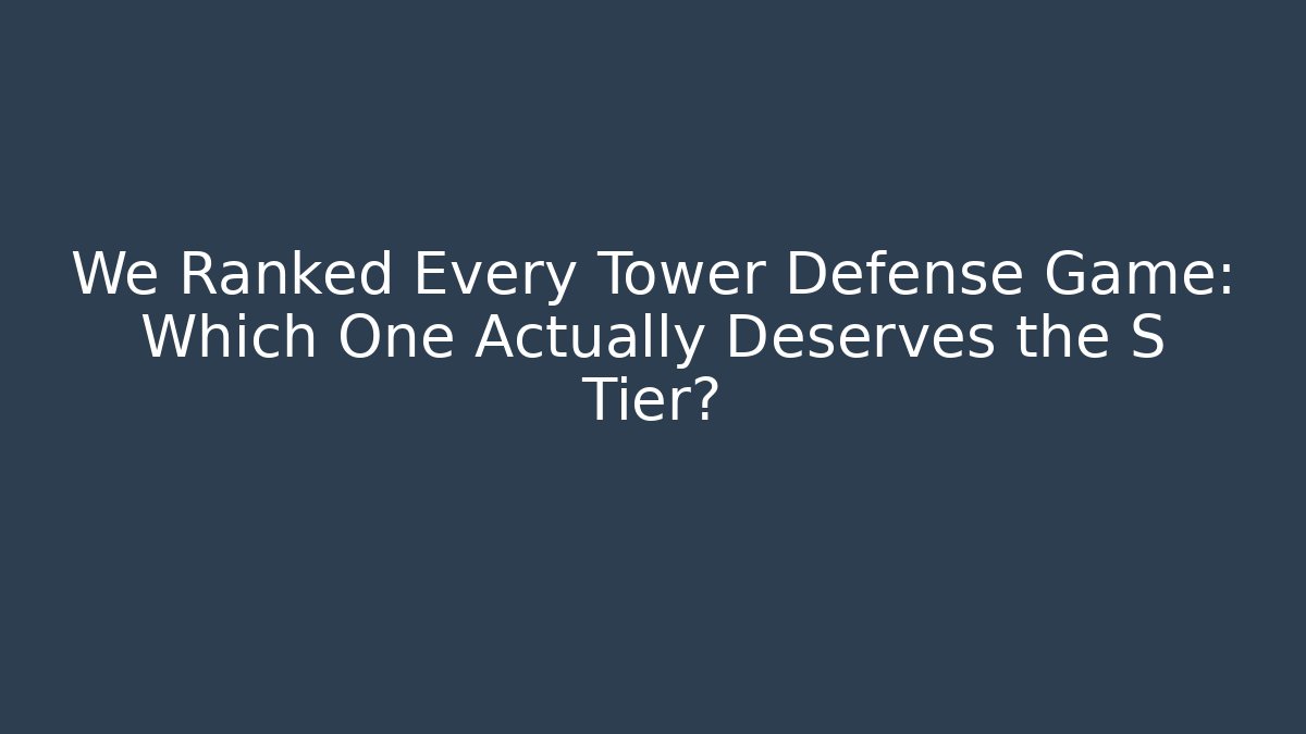 We Ranked Every Tower Defense Game: Which One Actually Deserves the S Tier?
