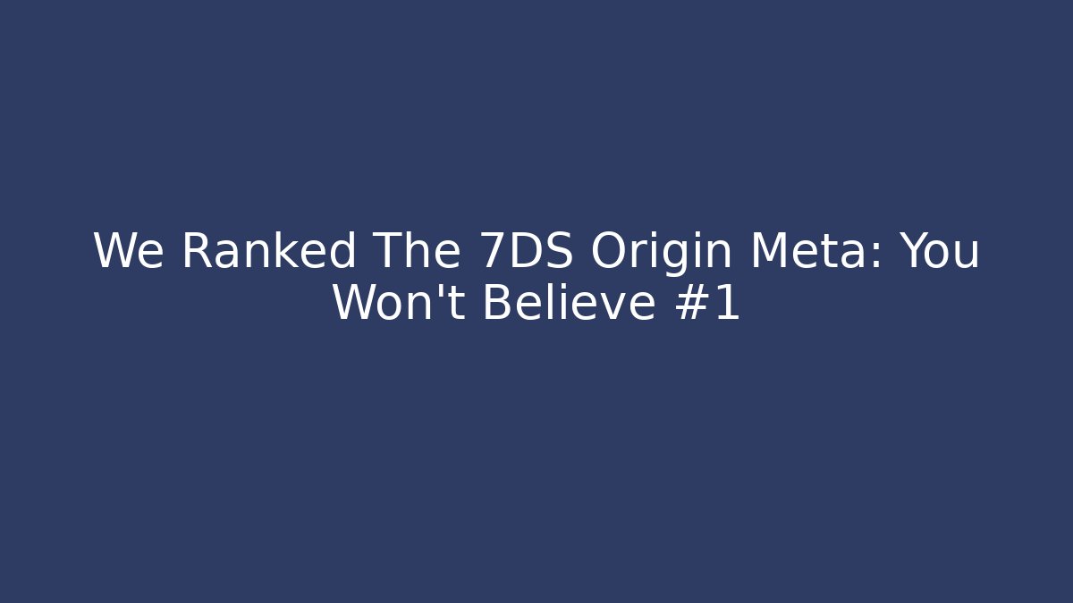 We Ranked The 7DS Origin Meta: You Won’t Believe #1