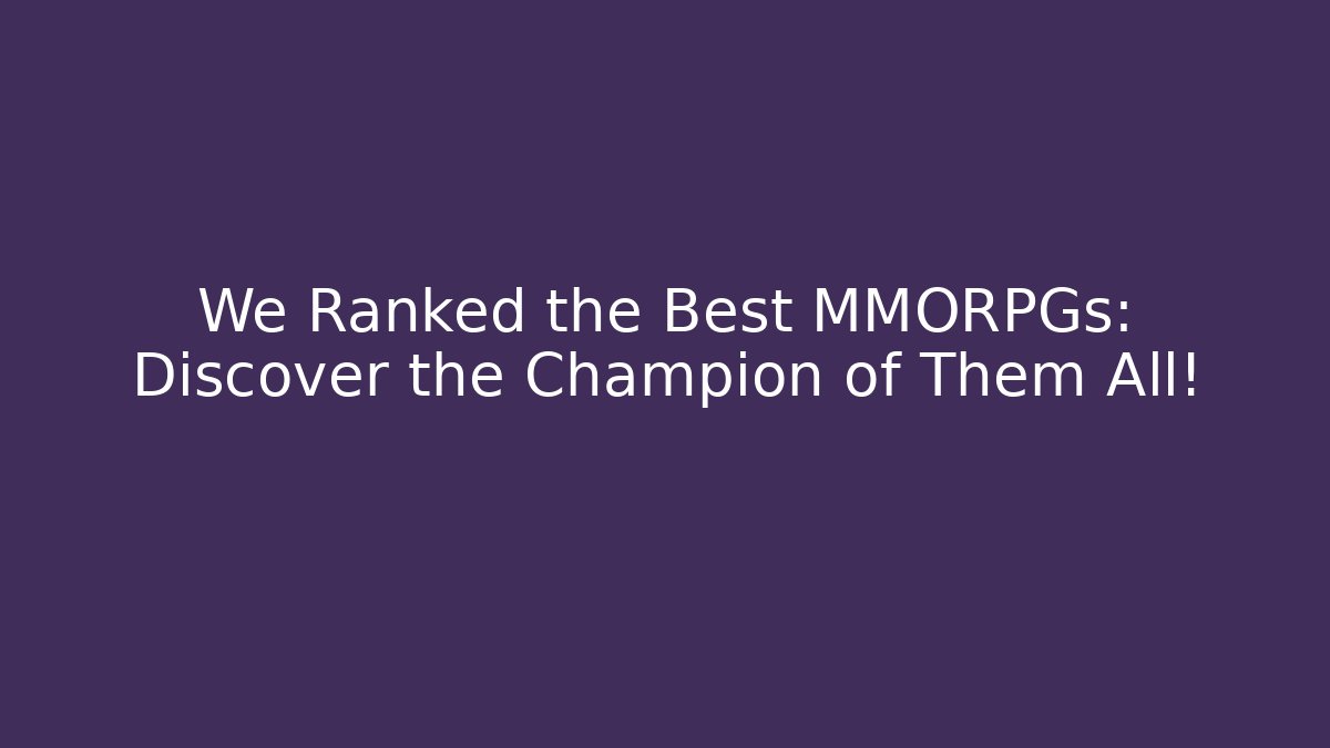 We Ranked the Best MMORPGs: Discover the Champion of Them All!