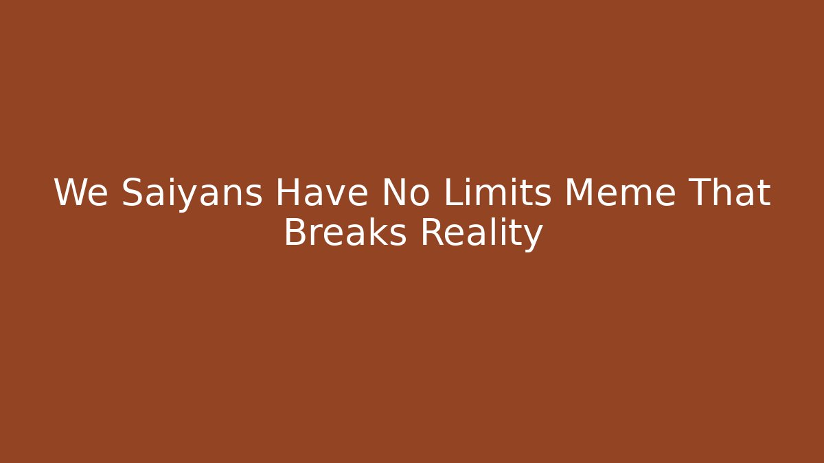 We Saiyans Have No Limits Meme That Breaks Reality