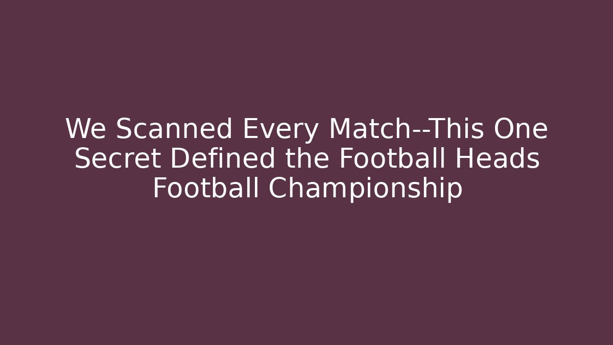 We Scanned Every Match—This One Secret Defined the Football Heads Football Championship