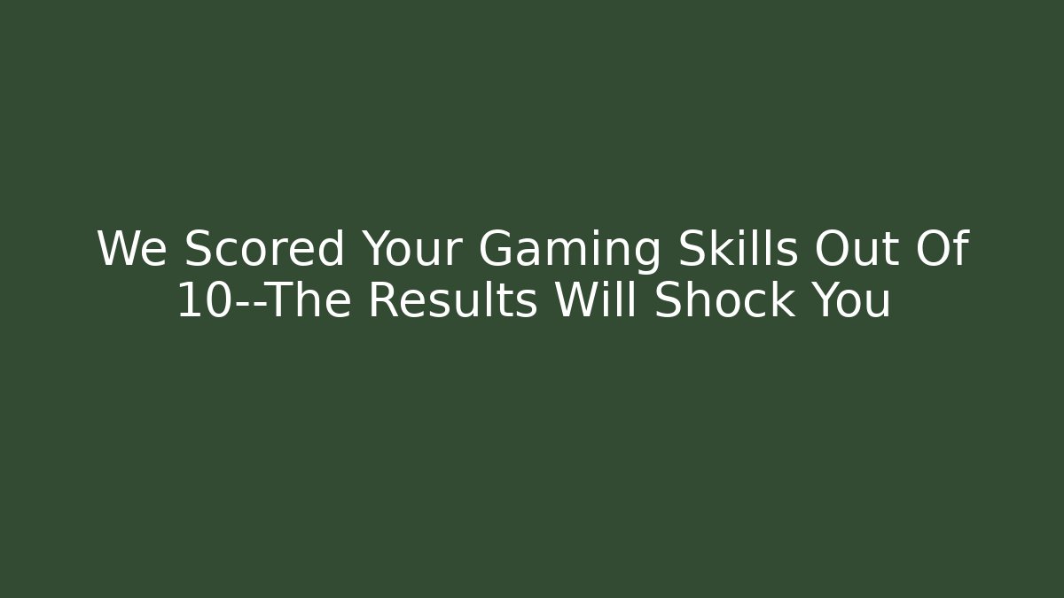We Scored Your Gaming Skills Out Of 10—The Results Will Shock You