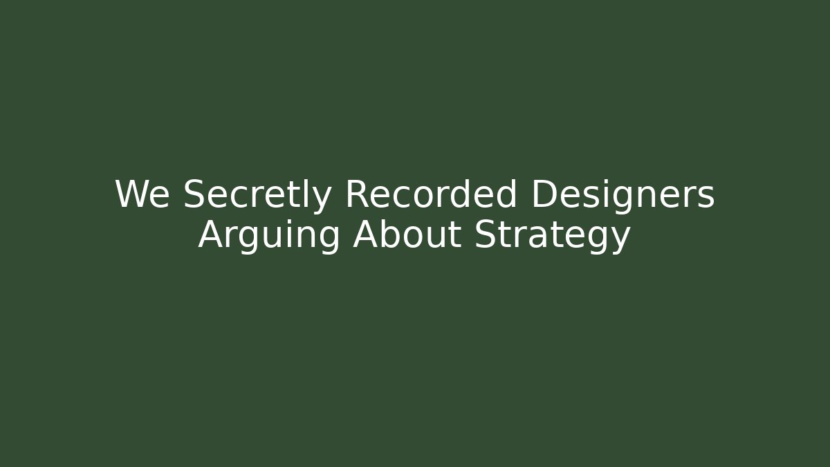 We Secretly Recorded Designers Arguing About Strategy