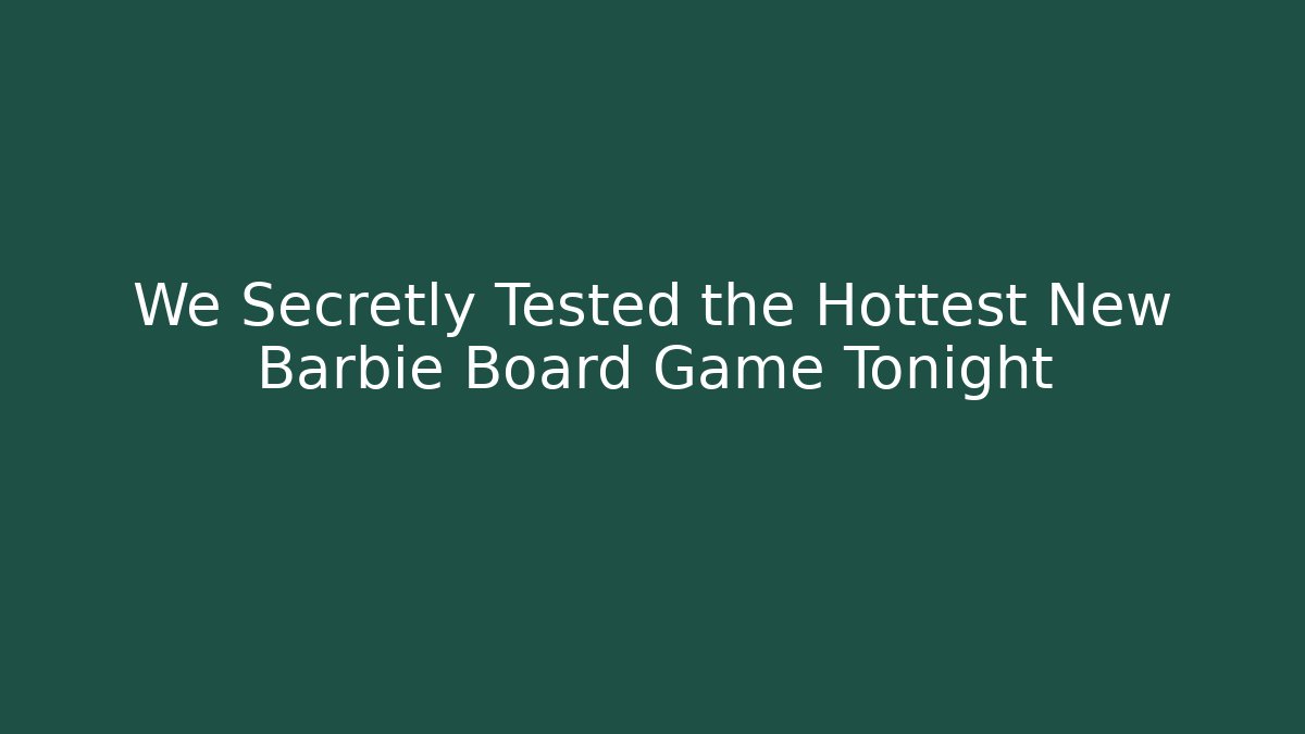 We Secretly Tested the Hottest New Barbie Board Game Tonight - Critter Realm